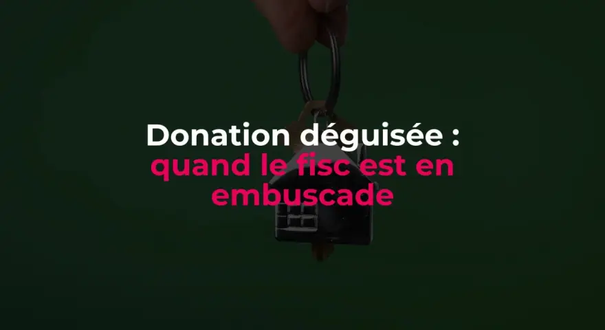 Une main tient un trousseau de clés avec un pendentif en forme de maison. Le texte "Donation déguisée : quand le fisc est en embuscade" apparaît en surimpression.
